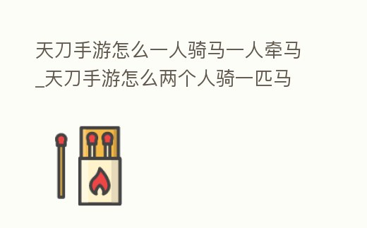 天刀手游怎么一人騎馬一人牽馬_天刀手游怎么兩個人騎一匹馬
