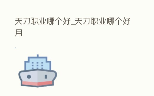 天刀職業哪個好_天刀職業哪個好用