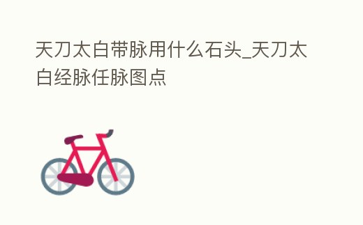天刀太白帶脈用什么石頭_天刀太白經(jīng)脈任脈圖點(diǎn)