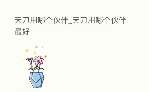 天刀用哪個伙伴_天刀用哪個伙伴最好