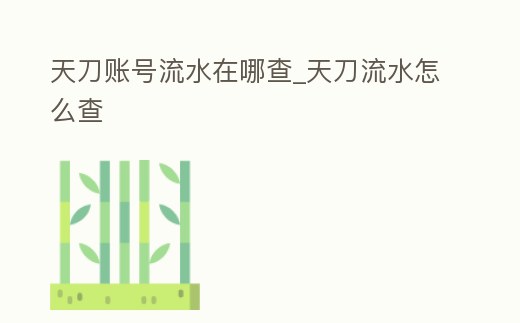 天刀賬號流水在哪查_天刀流水怎么查