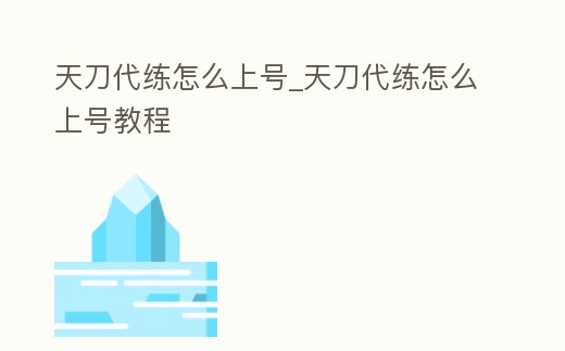 天刀代練怎么上號_天刀代練怎么上號教程