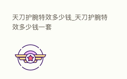 天刀護腕特效多少錢_天刀護腕特效多少錢一套