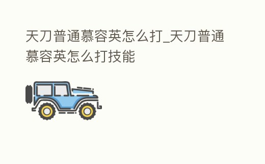 天刀普通慕容英怎么打_天刀普通慕容英怎么打技能