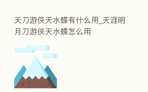 天刀游俠天水蝶有什么用_天涯明月刀游俠天水蝶怎么用