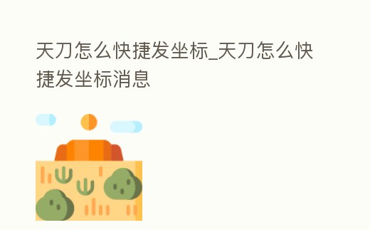天刀怎么快捷發坐標_天刀怎么快捷發坐標消息
