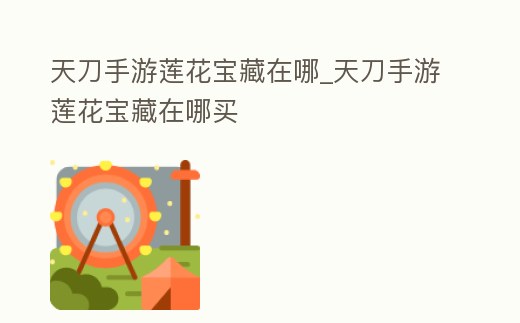 天刀手游蓮花寶藏在哪_天刀手游蓮花寶藏在哪買