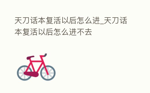 天刀話本復活以后怎么進_天刀話本復活以后怎么進不去