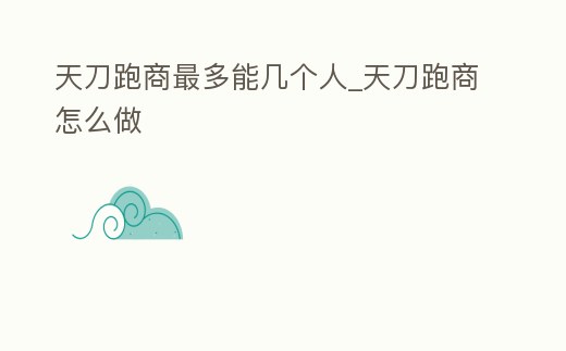 天刀跑商最多能幾個人_天刀跑商怎么做