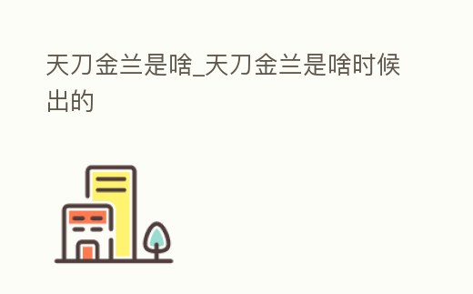 天刀金蘭是啥_天刀金蘭是啥時候出的