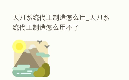 天刀系統代工制造怎么用_天刀系統代工制造怎么用不了