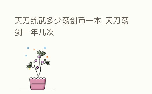 天刀練武多少蕩劍幣一本_天刀蕩劍一年幾次