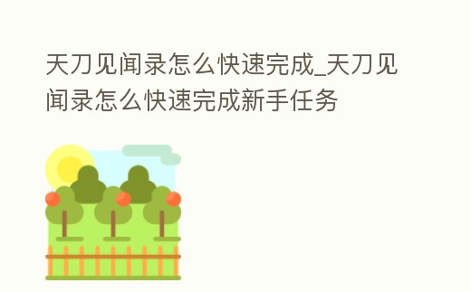 天刀見聞錄怎么快速完成_天刀見聞錄怎么快速完成新手任務