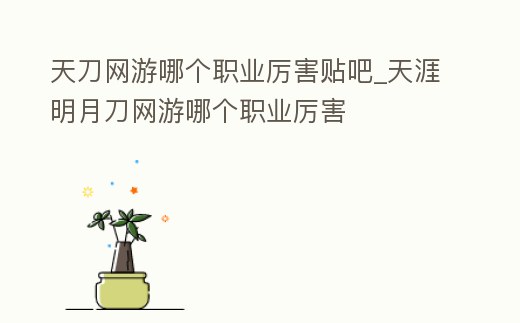 天刀網(wǎng)游哪個(gè)職業(yè)厲害貼吧_天涯明月刀網(wǎng)游哪個(gè)職業(yè)厲害