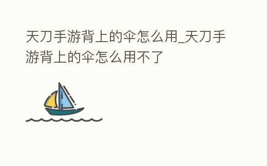 天刀手游背上的傘怎么用_天刀手游背上的傘怎么用不了