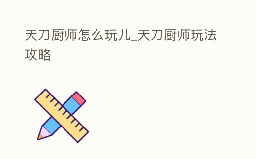 天刀廚師怎么玩兒_天刀廚師玩法攻略