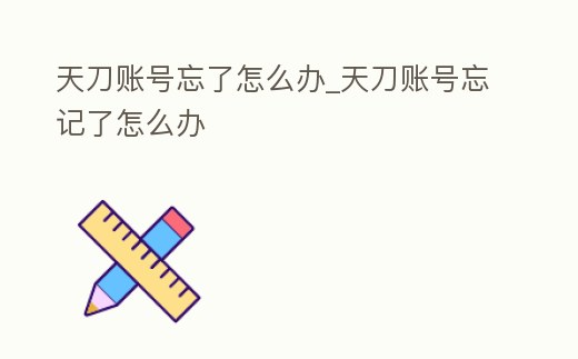 天刀賬號忘了怎么辦_天刀賬號忘記了怎么辦