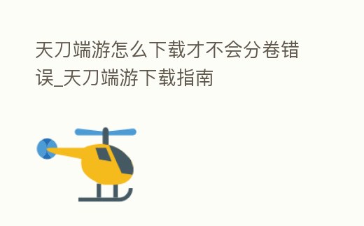 天刀端游怎么下載才不會分卷錯誤_天刀端游下載指南
