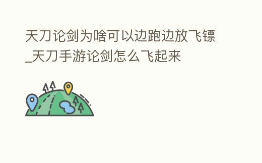 天刀論劍為啥可以邊跑邊放飛鏢_天刀手游論劍怎么飛起來