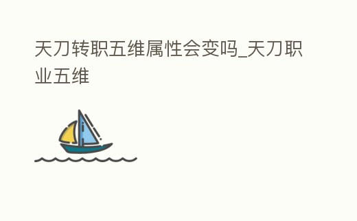天刀轉(zhuǎn)職五維屬性會(huì)變嗎_天刀職業(yè)五維