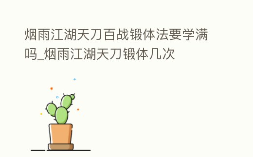 煙雨江湖天刀百戰鍛體法要學滿嗎_煙雨江湖天刀鍛體幾次