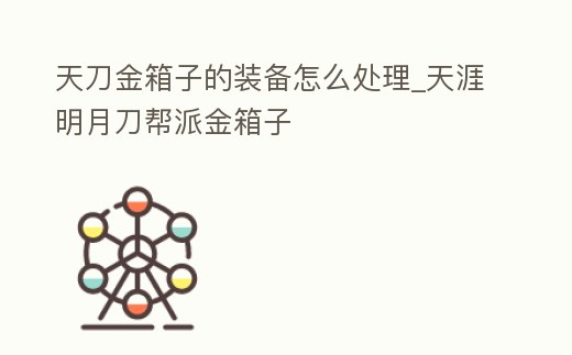 天刀金箱子的裝備怎么處理_天涯明月刀幫派金箱子