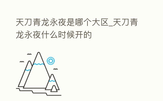 天刀青龍永夜是哪個大區(qū)_天刀青龍永夜什么時候開的