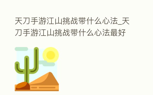 天刀手游江山挑戰帶什么心法_天刀手游江山挑戰帶什么心法最好