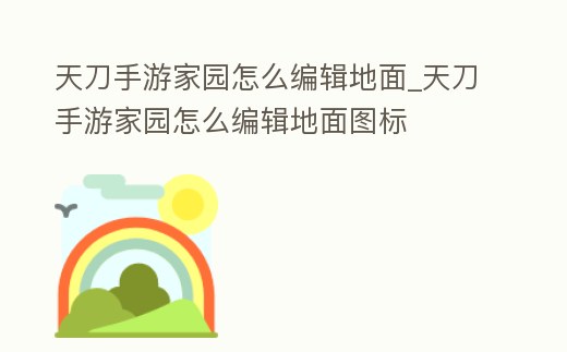 天刀手游家園怎么編輯地面_天刀手游家園怎么編輯地面圖標