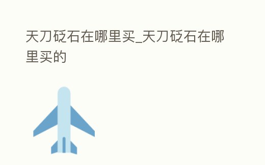 天刀砭石在哪里買_天刀砭石在哪里買的