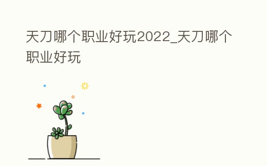 天刀哪個(gè)職業(yè)好玩2022_天刀哪個(gè)職業(yè)好玩