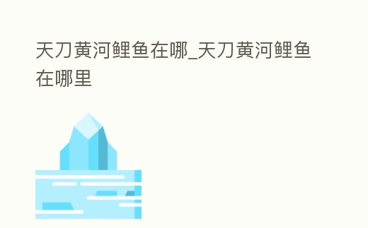 天刀黃河鯉魚在哪_天刀黃河鯉魚在哪里