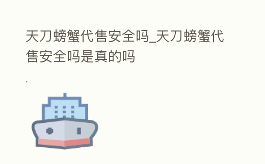 天刀螃蟹代售安全嗎_天刀螃蟹代售安全嗎是真的嗎