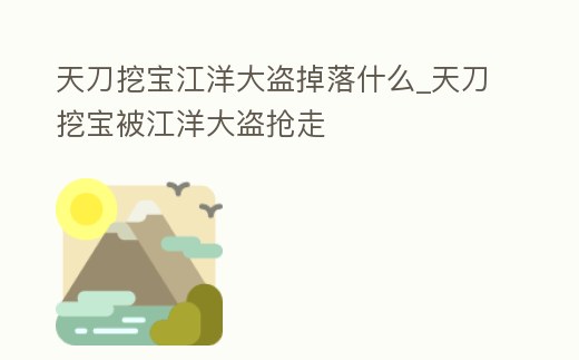 天刀挖寶江洋大盜掉落什么_天刀挖寶被江洋大盜搶走