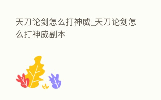 天刀論劍怎么打神威_天刀論劍怎么打神威副本