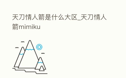 天刀情人箭是什么大區(qū)_天刀情人箭mimiku