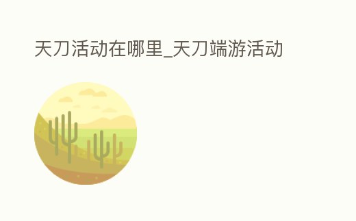 天刀活動在哪里_天刀端游活動