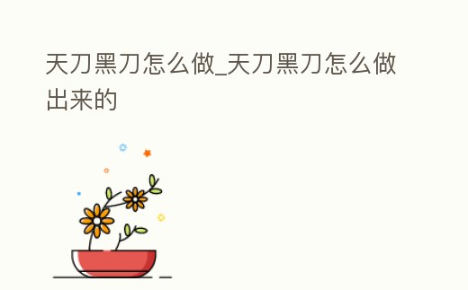 天刀黑刀怎么做_天刀黑刀怎么做出來的