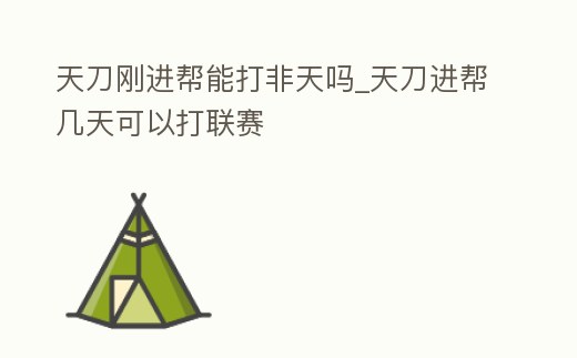 天刀剛進(jìn)幫能打非天嗎_天刀進(jìn)幫幾天可以打聯(lián)賽