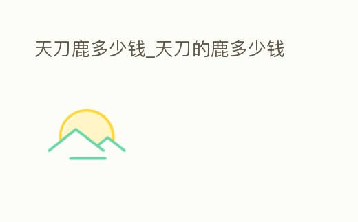 天刀鹿多少錢_天刀的鹿多少錢
