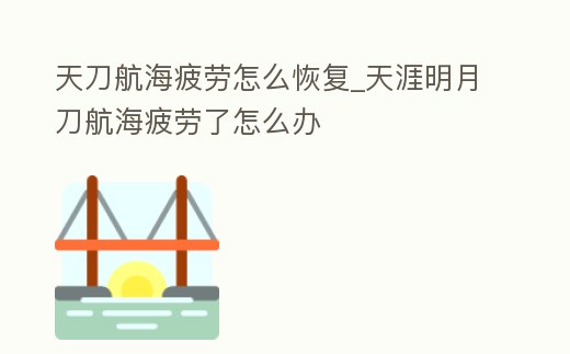天刀航海疲勞怎么恢復_天涯明月刀航海疲勞了怎么辦