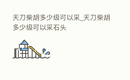 天刀柴胡多少級(jí)可以采_天刀柴胡多少級(jí)可以采石頭