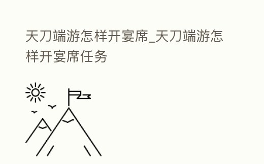 天刀端游怎樣開宴席_天刀端游怎樣開宴席任務(wù)