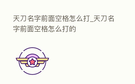 天刀名字前面空格怎么打_天刀名字前面空格怎么打的