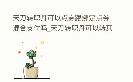 天刀轉職丹可以點券跟綁定點券混合支付嗎_天刀轉職丹可以轉其他門派嗎