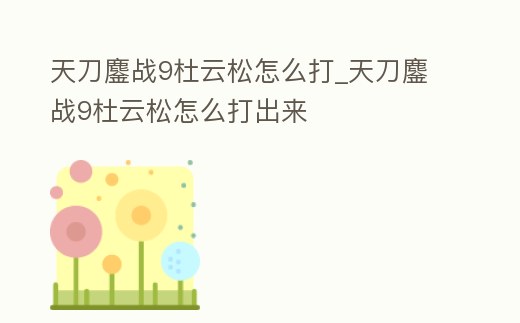 天刀鏖戰(zhàn)9杜云松怎么打_天刀鏖戰(zhàn)9杜云松怎么打出來