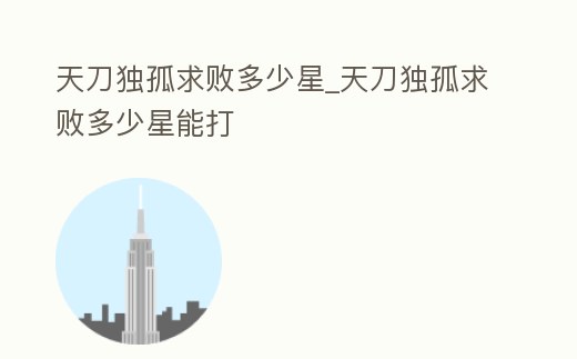 天刀獨孤求敗多少星_天刀獨孤求敗多少星能打