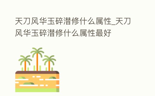 天刀風華玉碎潛修什么屬性_天刀風華玉碎潛修什么屬性最好