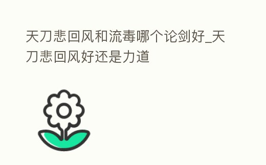 天刀悲回風和流毒哪個論劍好_天刀悲回風好還是力道
