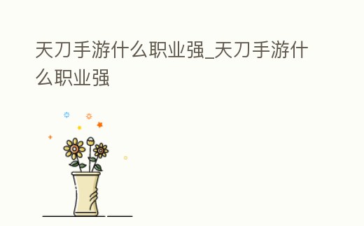 天刀手游什么職業強_天刀手游什么職業強